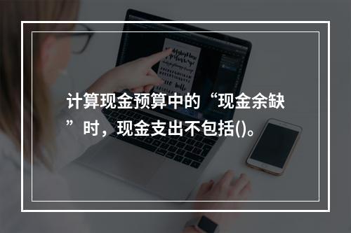 计算现金预算中的“现金余缺”时，现金支出不包括()。