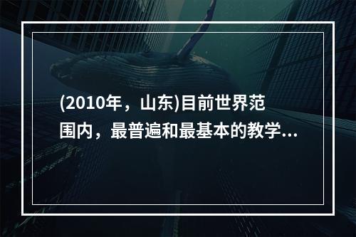 (2010年，山东)目前世界范围内，最普遍和最基本的教学组织