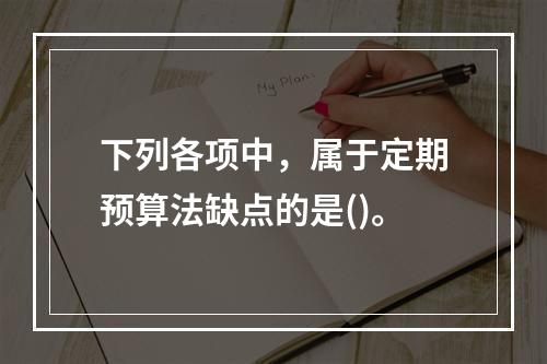 下列各项中，属于定期预算法缺点的是()。