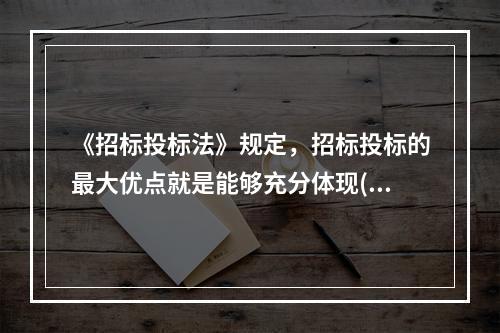 《招标投标法》规定，招标投标的最大优点就是能够充分体现()的