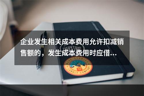 企业发生相关成本费用允许扣减销售额的，发生成本费用时应借记的