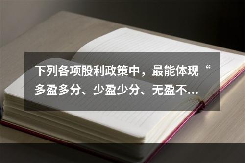 下列各项股利政策中，最能体现“多盈多分、少盈少分、无盈不分”