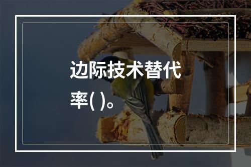 边际技术替代率( )。