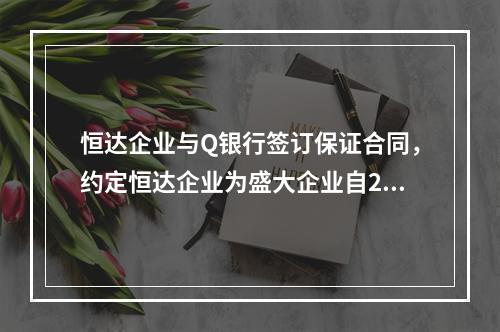 恒达企业与Q银行签订保证合同，约定恒达企业为盛大企业自201