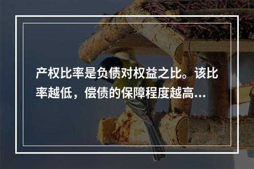 产权比率是负债对权益之比。该比率越低，偿债的保障程度越高，所