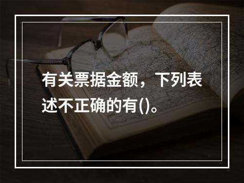 有关票据金额，下列表述不正确的有()。