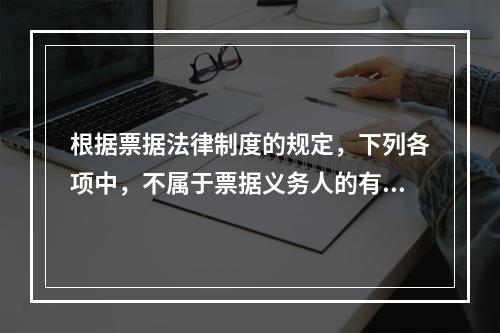 根据票据法律制度的规定，下列各项中，不属于票据义务人的有()