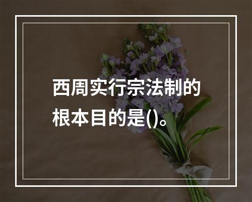 西周实行宗法制的根本目的是()。