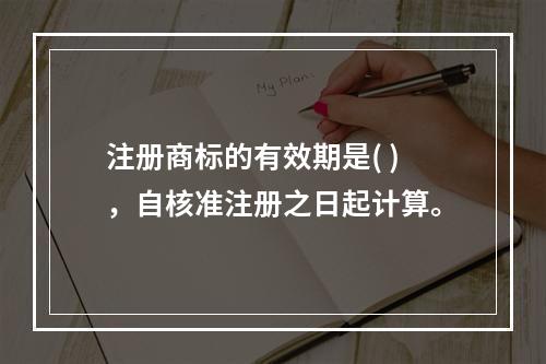 注册商标的有效期是( )，自核准注册之日起计算。