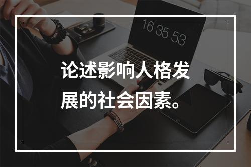 论述影响人格发展的社会因素。