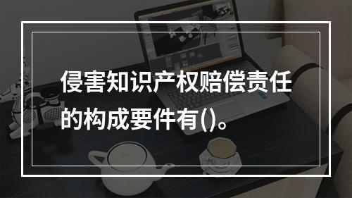 侵害知识产权赔偿责任的构成要件有()。