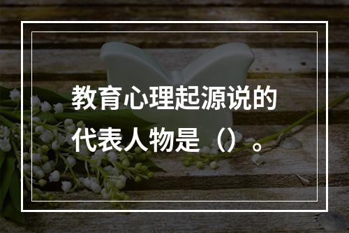 教育心理起源说的代表人物是（）。