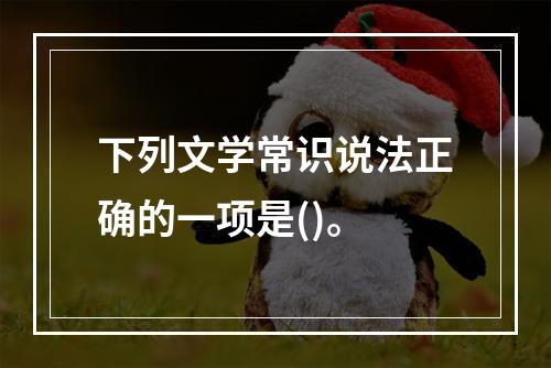 下列文学常识说法正确的一项是()。