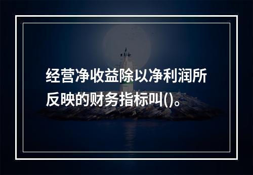 经营净收益除以净利润所反映的财务指标叫()。