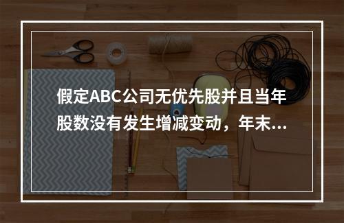 假定ABC公司无优先股并且当年股数没有发生增减变动，年末每股