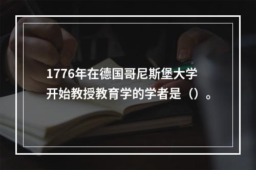 1776年在德国哥尼斯堡大学开始教授教育学的学者是（）。