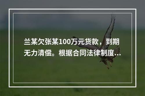 兰某欠张某100万元货款，到期无力清偿。根据合同法律制度的规