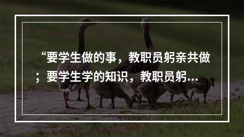 “要学生做的事，教职员躬亲共做；要学生学的知识，教职员躬亲共