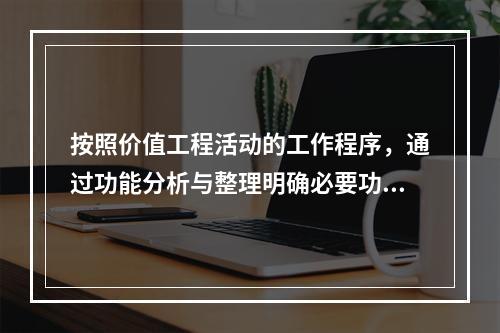 按照价值工程活动的工作程序，通过功能分析与整理明确必要功能后