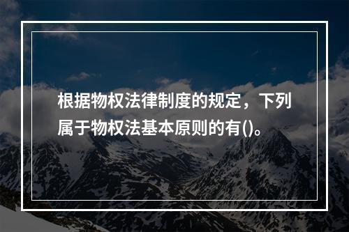 根据物权法律制度的规定，下列属于物权法基本原则的有()。