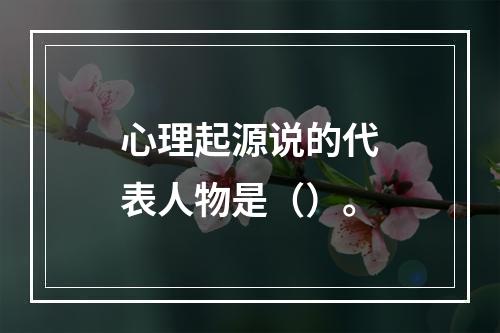 心理起源说的代表人物是（）。