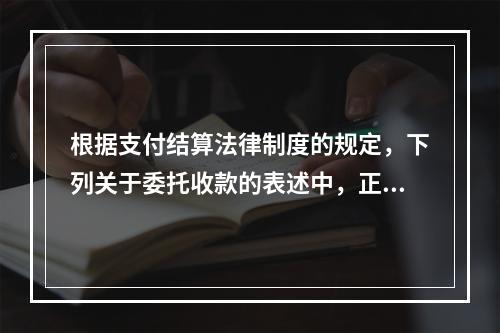 根据支付结算法律制度的规定，下列关于委托收款的表述中，正确的