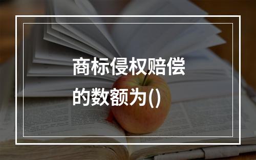 商标侵权赔偿的数额为()