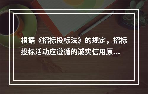 根据《招标投标法》的规定，招标投标活动应遵循的诚实信用原则是