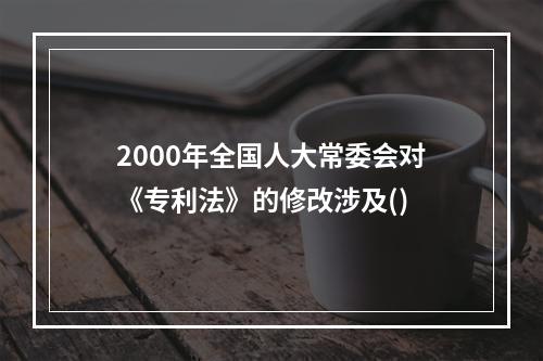 2000年全国人大常委会对《专利法》的修改涉及()