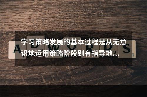 学习策略发展的基本过程是从无意识地运用策略阶段到有指导地运用