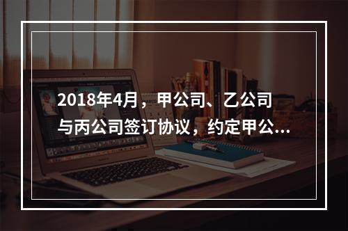 2018年4月，甲公司、乙公司与丙公司签订协议，约定甲公司欠