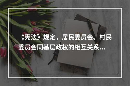 《宪法》规定，居民委员会、村民委员会同基层政权的相互关系由法