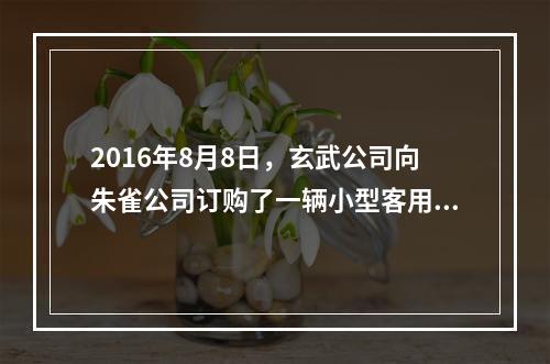 2016年8月8日，玄武公司向朱雀公司订购了一辆小型客用汽车