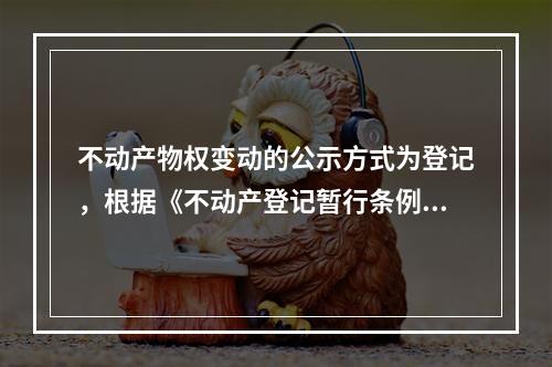 不动产物权变动的公示方式为登记，根据《不动产登记暂行条例》的