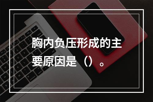 胸内负压形成的主要原因是（）。