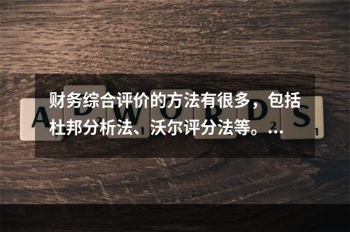 财务综合评价的方法有很多，包括杜邦分析法、沃尔评分法等。目前