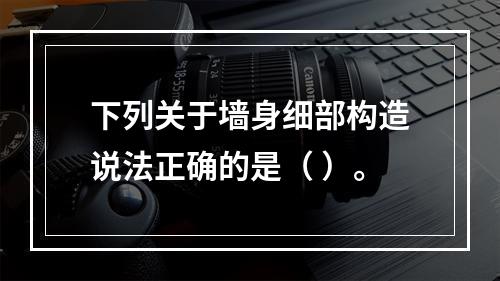 下列关于墙身细部构造说法正确的是（ ）。