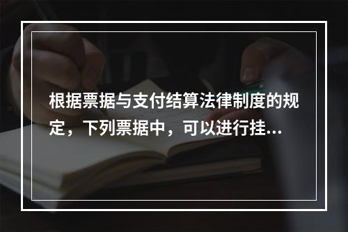 根据票据与支付结算法律制度的规定，下列票据中，可以进行挂失止