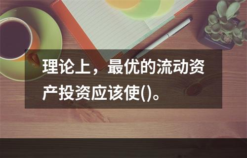 理论上，最优的流动资产投资应该使()。