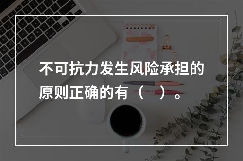 不可抗力发生风险承担的原则正确的有（　）。