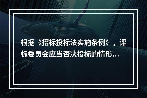 根据《招标投标法实施条例》，评标委员会应当否决投标的情形有（