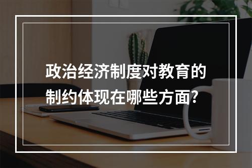 政治经济制度对教育的制约体现在哪些方面?