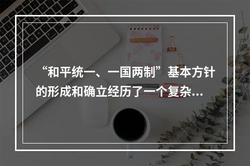 “和平统一、一国两制”基本方针的形成和确立经历了一个复杂的过