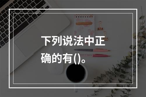 下列说法中正确的有()。