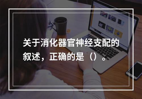 关于消化器官神经支配的叙述，正确的是（）。