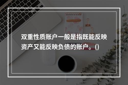 双重性质账户一般是指既能反映资产又能反映负债的账户。()