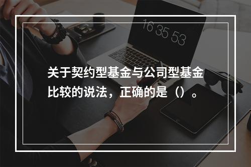 关于契约型基金与公司型基金比较的说法，正确的是（）。