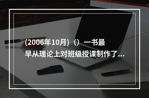 (2006年10月)（）一书最早从理论上对班级授课制作了阐述