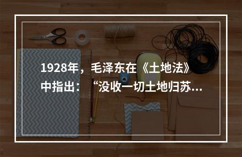 1928年，毛泽东在《土地法》中指出：“没收一切土地归苏维埃