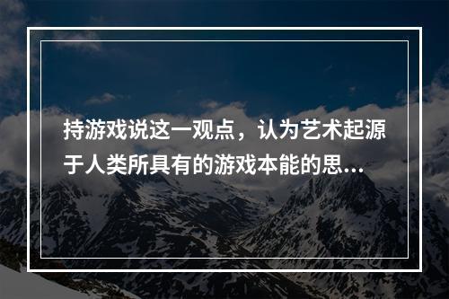 持游戏说这一观点，认为艺术起源于人类所具有的游戏本能的思想家